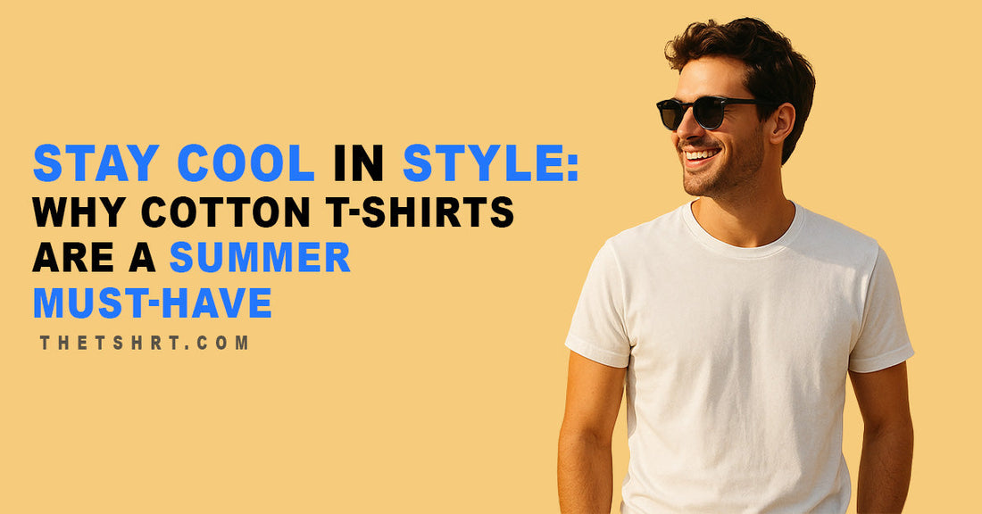Stay Cool in Style: Why Cotton T-Shirts Are a Summer Must-Have