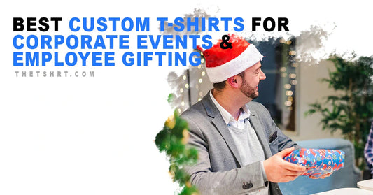 Best Custom T-Shirts for Corporate Events & Employee Gifting