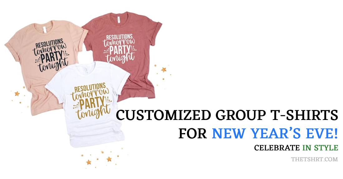 Celebrate in Style: Customized Group T-Shirts for New Year’s Eve!