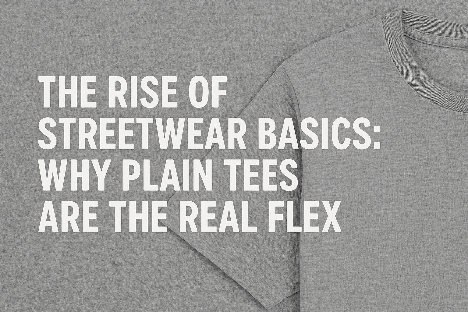 The Rise of Streetwear Basics: Why Plain Tees Are the Real Flex