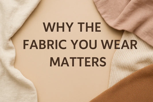 Why the Fabric You Wear Matters (More Than You Think)