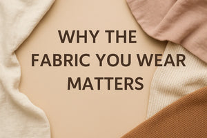 Why the Fabric You Wear Matters (More Than You Think)