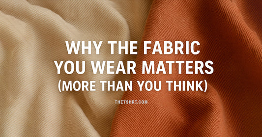 Why the Fabric You Wear Matters (More Than You Think)